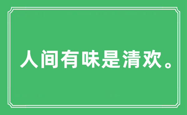 “人间有味是清欢。”是什么意思,出处及原文翻译