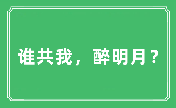 “谁共我，醉明月？”是什么意思,出处及原文翻译