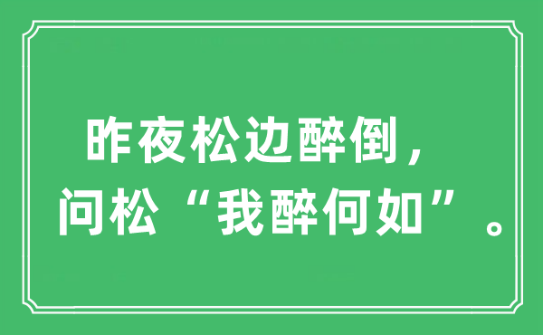 “昨夜松边醉倒，问松“我醉何如””是什么意思,出处及原文翻译