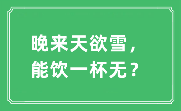 “晚来天欲雪，能饮一杯无？”是什么意思,出处及原文翻译