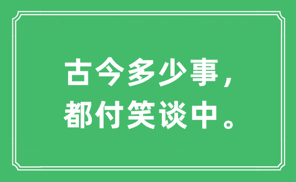 “古今多少事，都付笑谈中。”是什么意思,出处及原文翻译