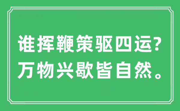 “谁挥鞭策驱四运?万物兴歇皆自然”是什么意思,出处及原文翻译