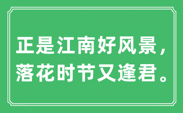 “正是江南好风景，落花时节又逢君。”是什么意思,出处及原文翻译