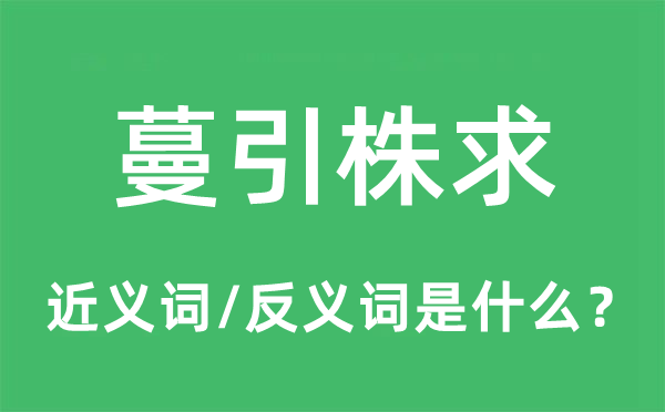 蔓引株求的近义词和反义词是什么,蔓引株求是什么意思