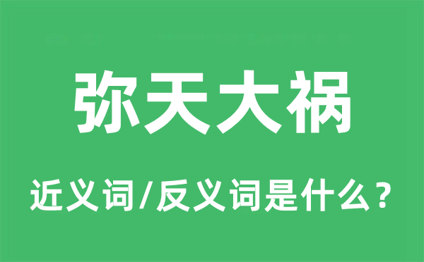 弥天大祸的近义词和反义词是什么,弥天大祸是什么意思