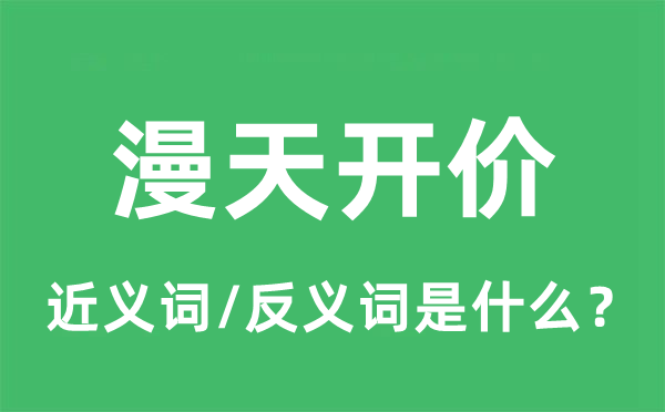 漫天开价的近义词和反义词是什么,漫天开价是什么意思