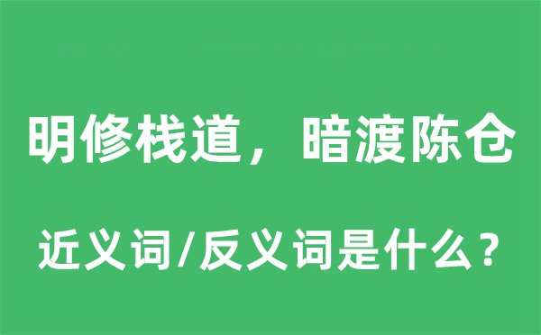 明修栈道，暗渡陈仓的近义词和反义词是什么,明修栈道，暗渡陈仓是什么意思