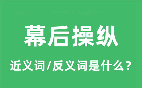 幕后操纵的近义词和反义词是什么,幕后操纵是什么意思