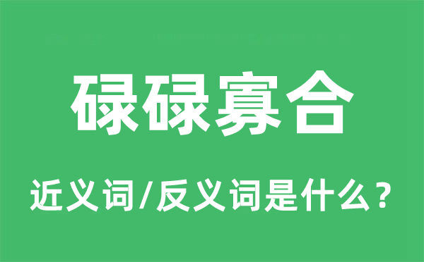 碌碌寡合的近义词和反义词是什么,碌碌寡合是什么意思