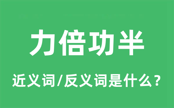 力倍功半的近义词和反义词是什么,力倍功半是什么意思