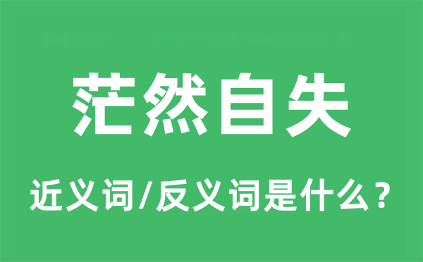 茫然自失的近义词和反义词是什么,茫然自失是什么意思