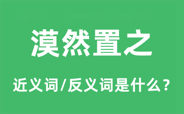 漠然置之的近义词和反义词是什么,漠然置之是什么意思