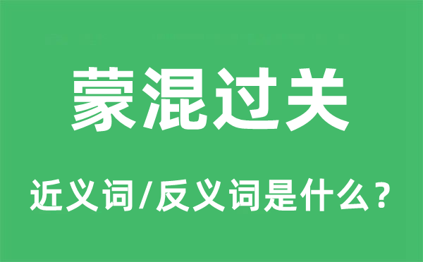 蒙混过关的近义词和反义词是什么,蒙混过关是什么意思