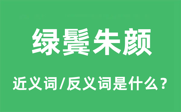 绿鬓朱颜的近义词和反义词是什么,绿鬓朱颜是什么意思