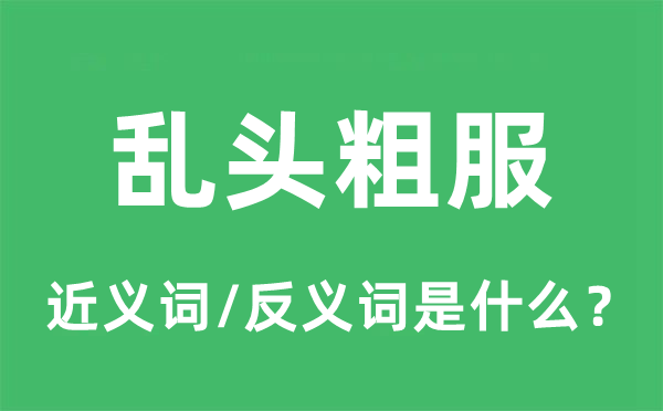 乱头粗服的近义词和反义词是什么,乱头粗服是什么意思