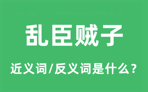 乱臣贼子的近义词和反义词是什么,乱臣贼子是什么意思