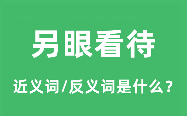 另眼看待的近义词和反义词是什么,另眼看待是什么意思