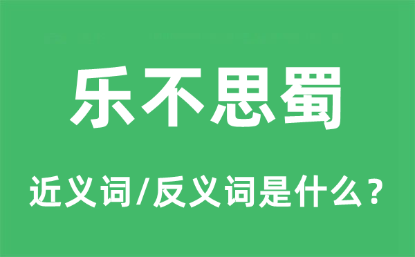 乐不思蜀的近义词和反义词是什么,乐不思蜀是什么意思