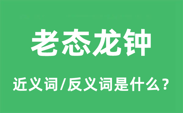 老态龙钟的近义词和反义词是什么,老态龙钟是什么意思