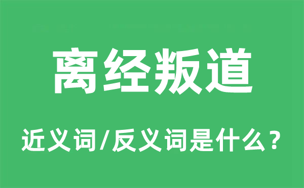 离经叛道的近义词和反义词是什么,离经叛道是什么意思