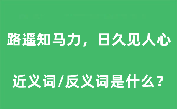 路遥知马力，日久见人心的近义词和反义词是什么,路遥知马力，日久见人心是什么意思