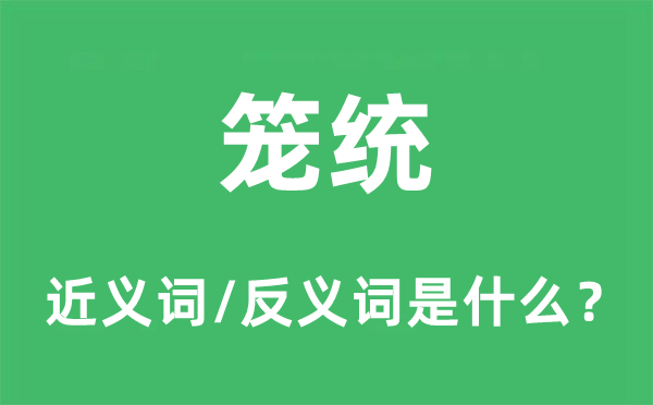 笼统的近义词和反义词是什么,笼统是什么意思