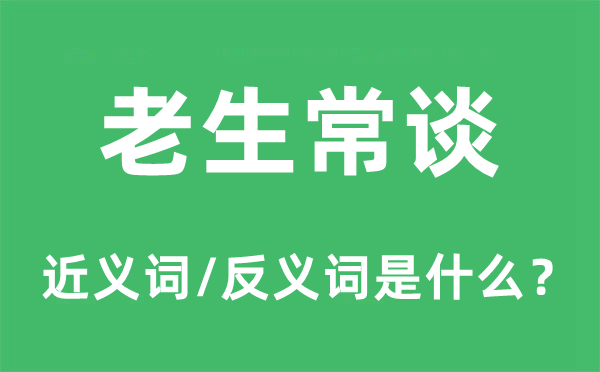 老生常谈的近义词和反义词是什么,老生常谈是什么意思