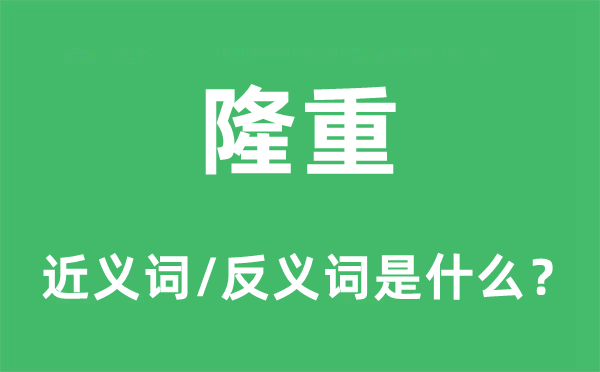 隆重的近义词和反义词是什么,隆重是什么意思