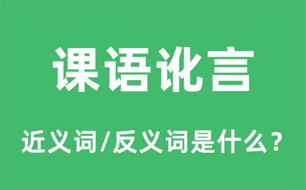 课语讹言的近义词和反义词是什么,课语讹言是什么意思