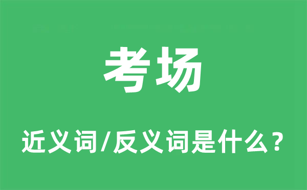 考场的近义词和反义词是什么,考场是什么意思