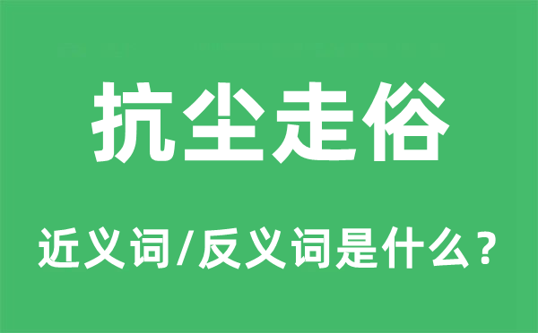 抗尘走俗的近义词和反义词是什么,抗尘走俗是什么意思