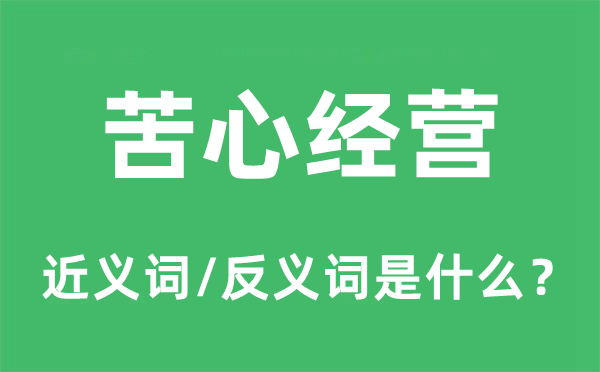 苦心经营的近义词和反义词是什么,苦心经营是什么意思