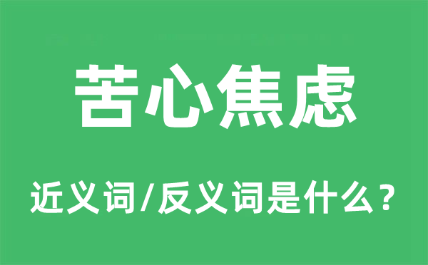 苦心焦虑的近义词和反义词是什么,苦心焦虑是什么意思