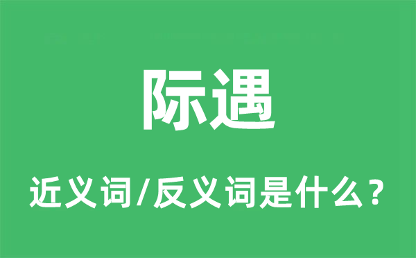 际遇的近义词和反义词是什么,际遇是什么意思