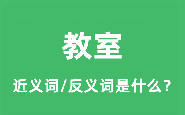 教室的近义词和反义词是什么,教室是什么意思