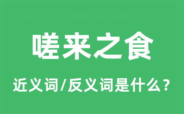 嗟来之食的近义词和反义词是什么,嗟来之食是什么意思