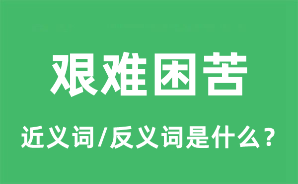 艰难困苦的近义词和反义词是什么,艰难困苦是什么意思