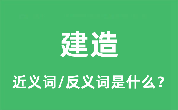 建造的近义词和反义词是什么,建造是什么意思