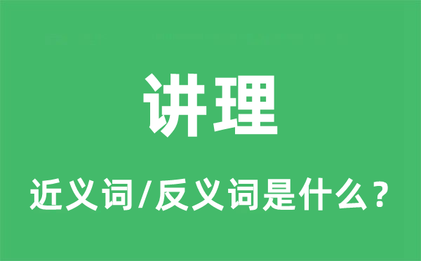 讲理的近义词和反义词是什么,讲理是什么意思