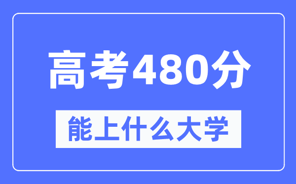 浙江480分左右能上什么好的大学,高考480分可以报考哪些大学？