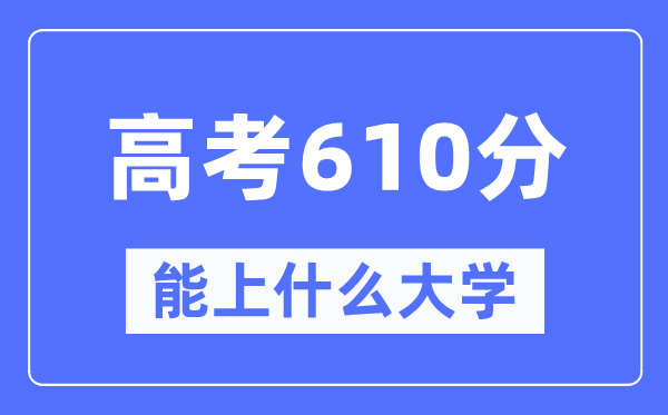 浙江610分左右能上什么好的大学,高考610分可以报考哪些大学？