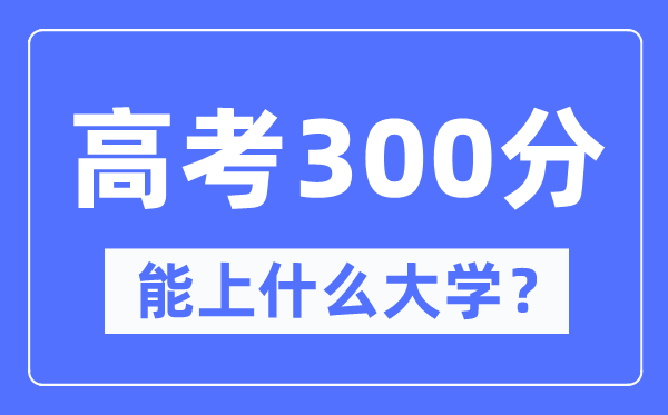 黑龙江300分左右能上什么好的大学,高考300分可以报考哪些大学