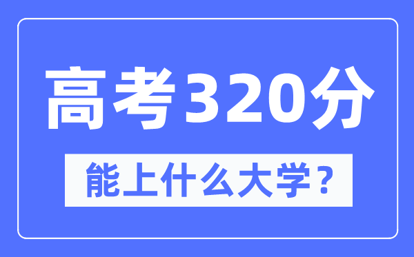 内蒙古320分能上什么大学,高考320分可以报考哪些大学？