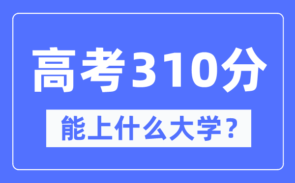 内蒙古310分能上什么大学,高考310分可以报考哪些大学？