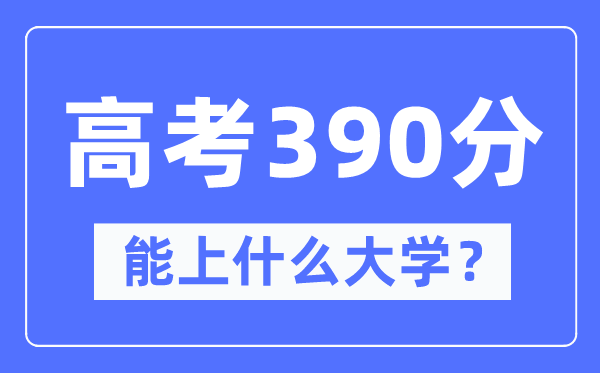 甘肃390分左右能上什么好的大学,高考390分可以报考哪些大学？