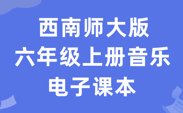 西南师大版六年级上册音乐电子课本教材（附详细步骤）