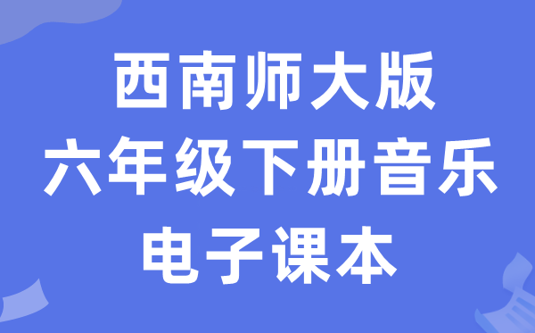 西南师大版六年级下册音乐电子课本教材（附详细步骤）