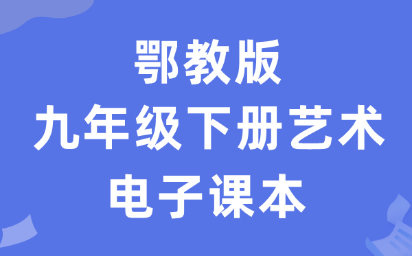 鄂教版九年级下册艺术电子课本教材（附详细步骤）