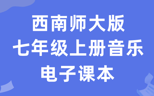 西南师大版七年级上册音乐电子课本教材（附详细步骤）