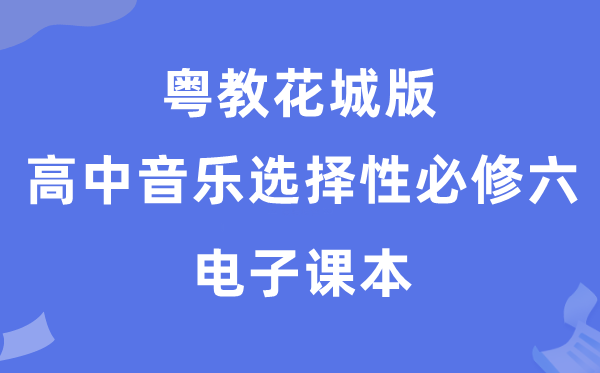 粤教花城版高中音乐选择性必修六电子课本教材（附详细步骤）